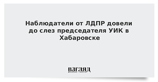 Наблюдатели от ЛДПР довели до слез председателя УИК в Хабаровске