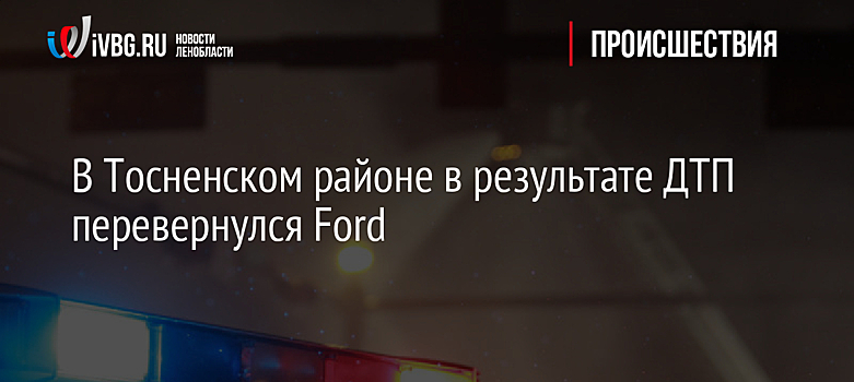 В Тосненском районе в результате ДТП перевернулся Ford