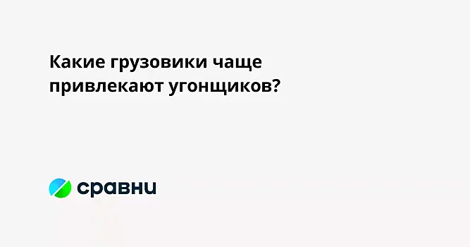 Какие грузовики чаще привлекают угонщиков?