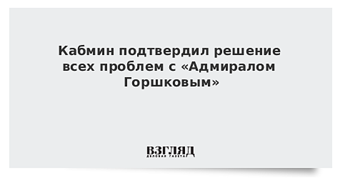 Кабмин подтвердил решение всех проблем с «Адмиралом Горшковым»