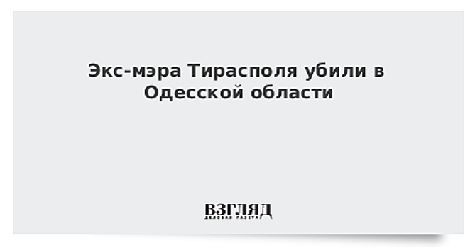 Экс-мэра Тирасполя убили в Одесской области