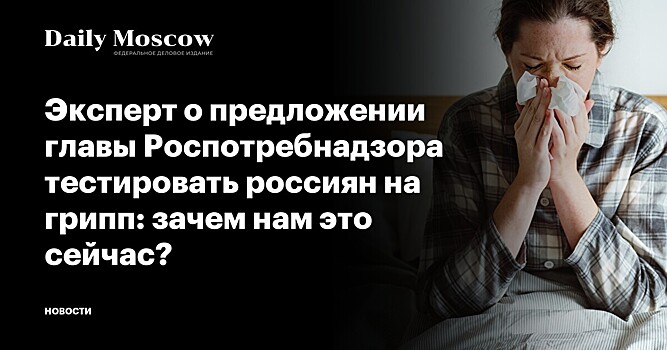 Эксперт о предложении главы Роспотребнадзора тестировать россиян на грипп: зачем нам это сейчас?