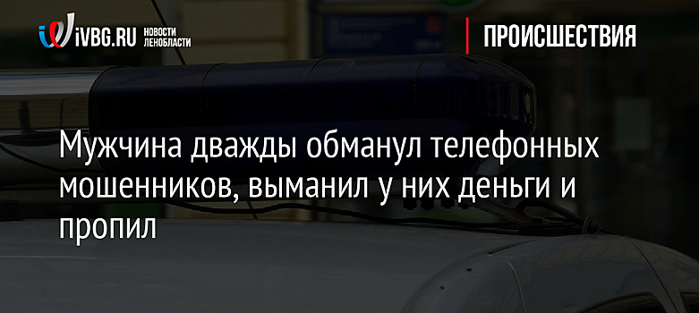 Мужчина дважды обманул телефонных мошенников, выманил у них деньги и пропил