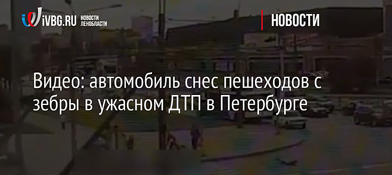 Видео: автомобиль снес пешеходов с зебры в ужасном ДТП в Петербурге