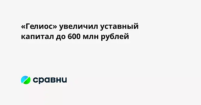 «Гелиос» увеличил уставный капитал до 600 млн рублей
