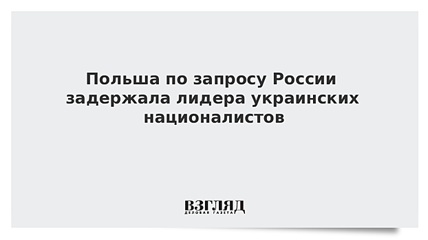 Польша по запросу России задержала лидера украинских националистов