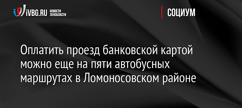 Оплатить проезд банковской картой можно еще на пяти автобусных маршрутах в Ломоносовском районе