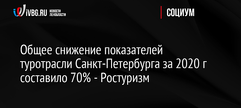 Общее снижение показателей туротрасли Санкт-Петербурга за 2020 г составило 70% - Ростуризм