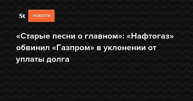 «Старые песни о главном»: «Нафтогаз» обвинил «Газпром» в уклонении от уплаты долга