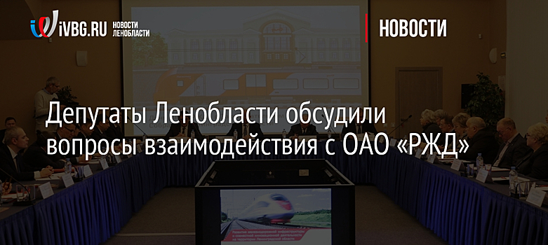 Депутаты Ленобласти обсудили вопросы взаимодействия с ОАО «РЖД»