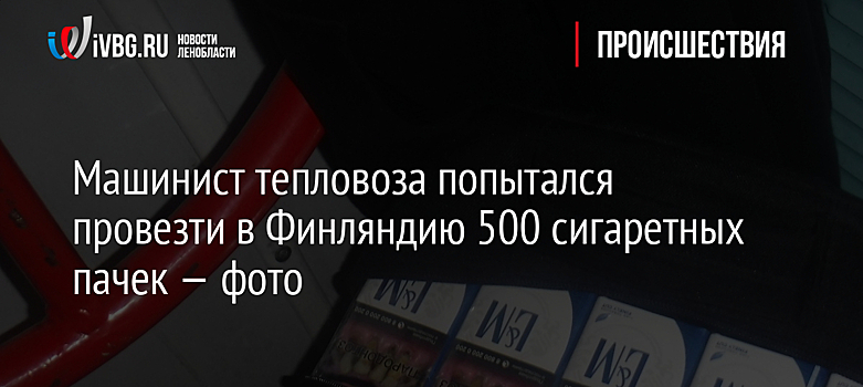 Машинист тепловоза попытался провезти в Финляндию 500 сигаретных пачек — фото