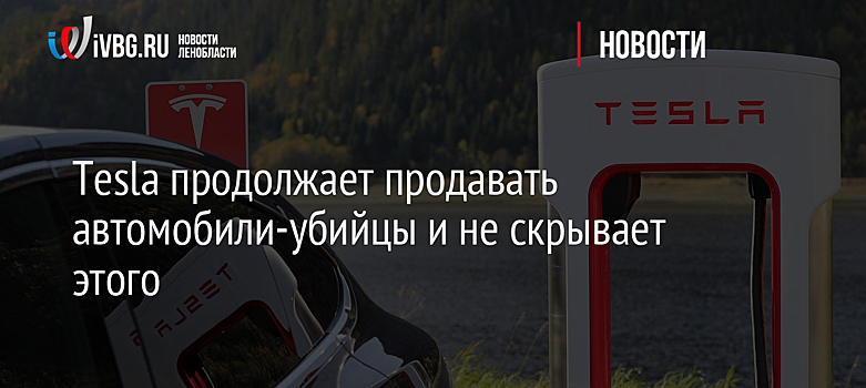 Tesla продолжает продавать автомобили-убийцы и не скрывает этого