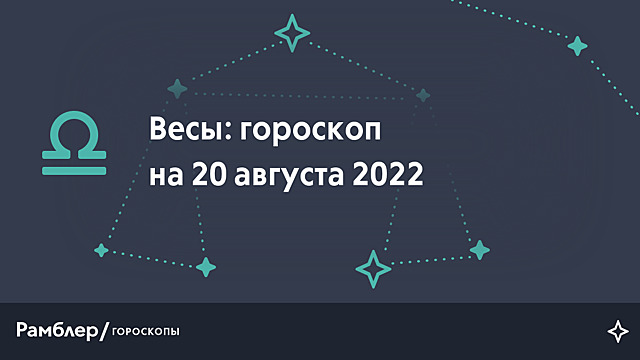 Весы: гороскоп на сегодня, 20 августа 2022 года – Рамблер/гороскопы