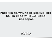 Украина получила от Всемирного банка кредит на 1,5 млрд долларов