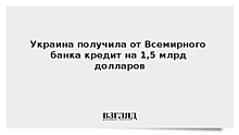 Украина получила от Всемирного банка кредит на 1,5 млрд долларов