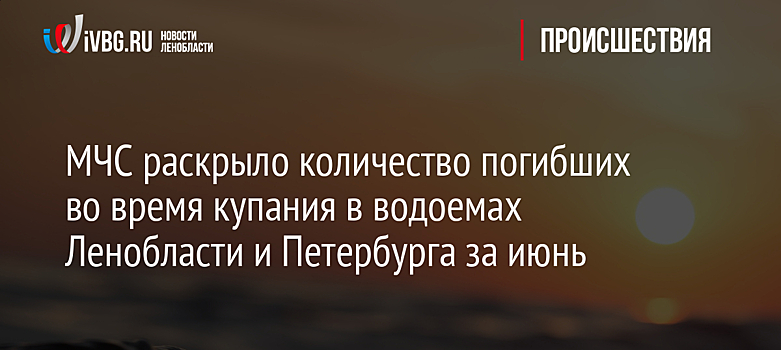 МЧС раскрыло количество погибших во время купания в водоемах Ленобласти и Петербурга за июнь