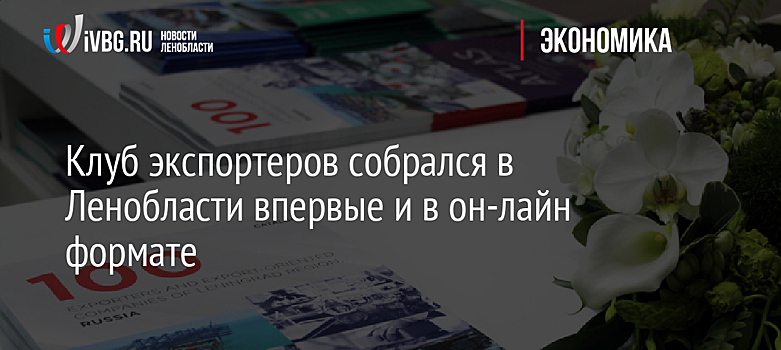 Клуб экспортеров собрался в Ленобласти впервые и в он-лайн формате