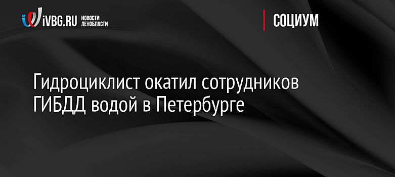 Гидроциклист окатил сотрудников ГИБДД водой в Петербурге
