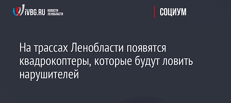 На трассах Ленобласти появятся квадрокоптеры, которые будут ловить нарушителей