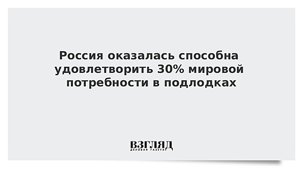 Россия оказалась способна удовлетворить 30% мировой потребности в подлодках