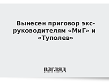 Вынесен приговор экс-руководителям «МиГ» и «Туполев»