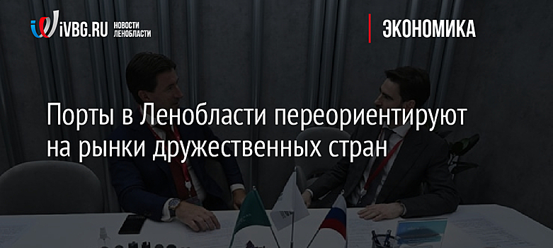 Порты в Ленобласти переориентируют на рынки дружественных стран