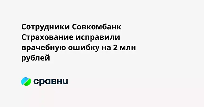 Сотрудники Совкомбанк Страхование исправили врачебную ошибку на 2 млн рублей