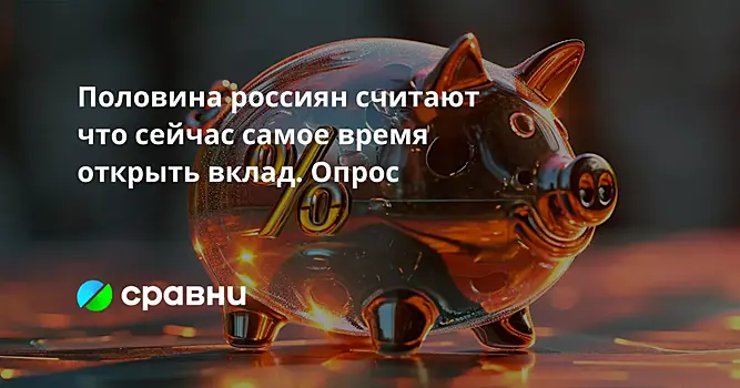 Половина россиян считают что сейчас самое время открыть вклад. Опрос