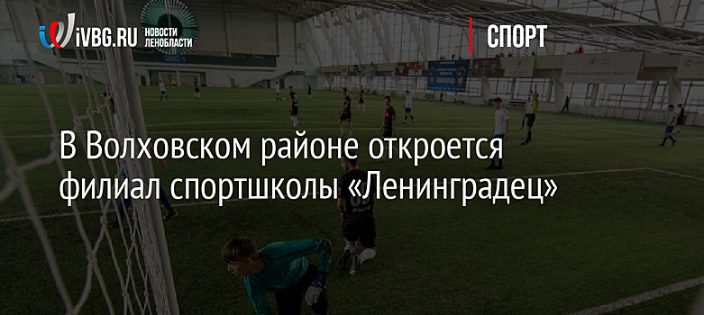 В Волховском районе откроется филиал спортшколы «Ленинградец»
