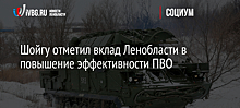 Шойгу отметил вклад Ленобласти в повышение эффективности ПВО