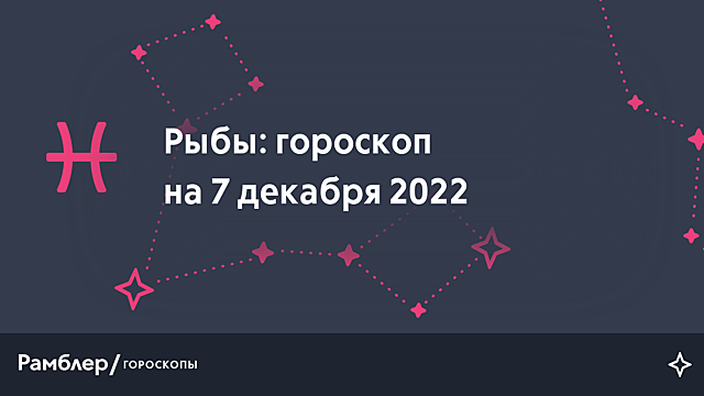 Рыбы: гороскоп на сегодня, 7 декабря 2022 года – Рамблер/гороскопы