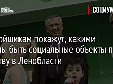 Застройщикам покажут, какими должны быть социальные объекты по качеству в Ленобласти