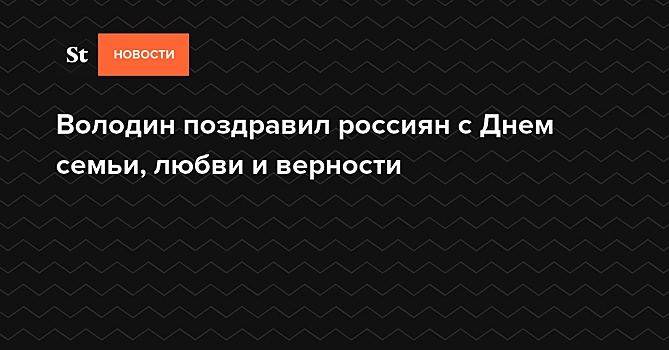 В.Володин поздравил россиян с Днем семьи, любви и верности