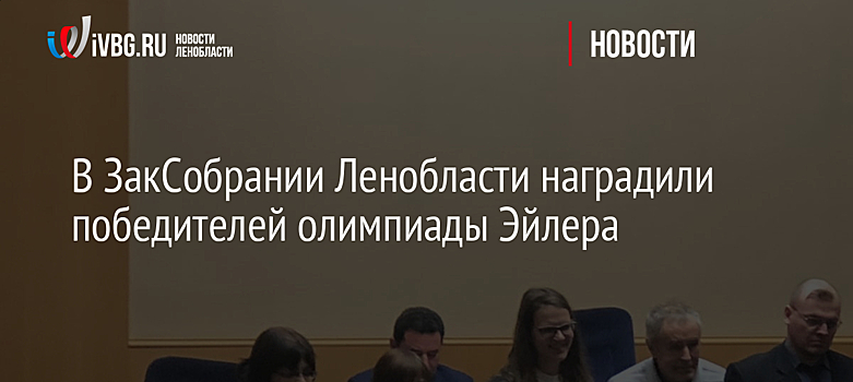 В ЗакСобрании Ленобласти наградили победителей олимпиады Эйлера