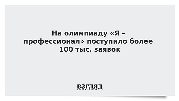 На олимпиаду «Я – профессионал» поступило более 100 тыс. заявок