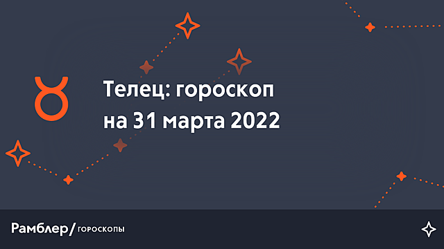Телец: гороскоп на сегодня, 31 марта 2022 года – Рамблер/гороскопы