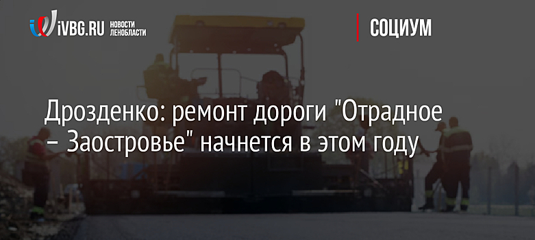 Дрозденко: ремонт дороги "Отрадное – Заостровье" начнется в этом году