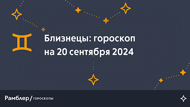 Близнецы: гороскоп на сегодня, 20 сентября 2024 года