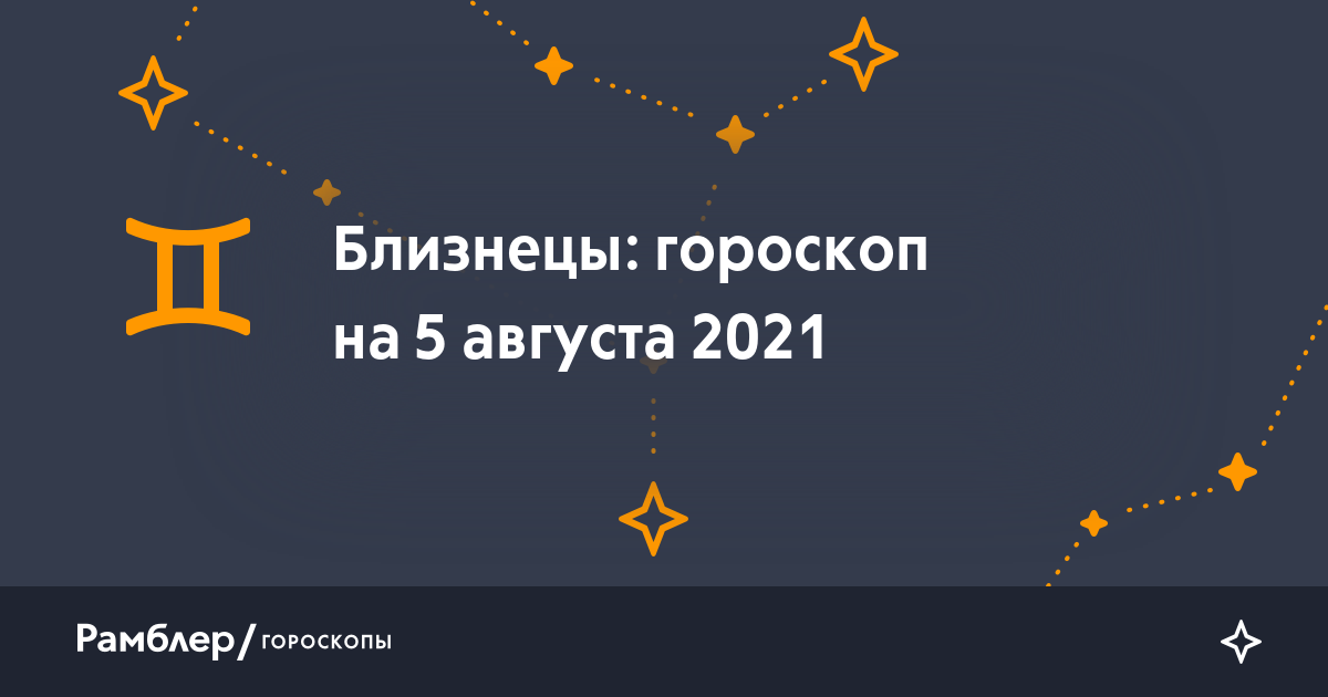 Близнецы: гороскоп на сегодня, 5 августа 2021 года – Рамблер/гороскопы
