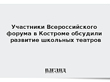 Участники Всероссийского форума в Костроме обсудили развитие школьных театров
