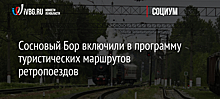 Сосновый Бор включили в программу туристических маршрутов ретропоездов