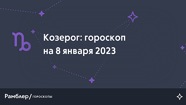 Козерог: гороскоп на сегодня, 8 января 2023 года – Рамблер/гороскопы