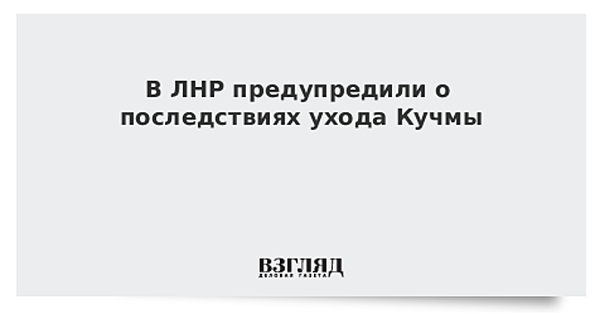 В ЛНР предупредили о последствиях ухода Кучмы