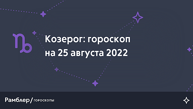 Козерог: гороскоп на сегодня, 25 августа 2022 года – Рамблер/гороскопы