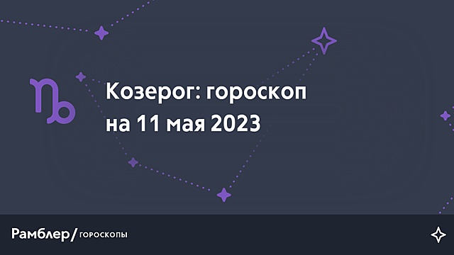 Козерог: гороскоп на сегодня, 11 мая 2023 года – Рамблер/гороскопы