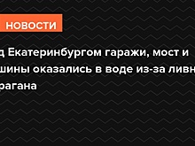 Под Екатеринбургом гаражи, мост и машины оказались в воде из-за ливней и урагана