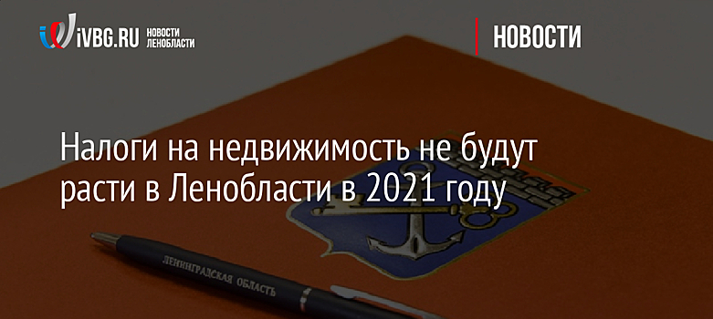 Налоги на недвижимость не будут расти в Ленобласти в 2021 году