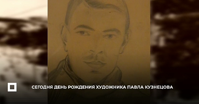 Исполнилось 143 года со дня рождения саратовского художника Павла Кузнецова