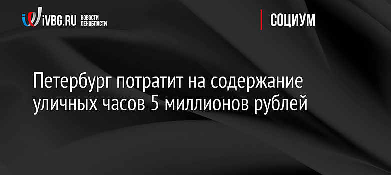 Петербург потратит на содержание уличных часов 5 миллионов рублей