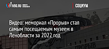 Видео: мемориал «Прорыв» стал самым посещаемым музеем в Ленобласти за 2022 год